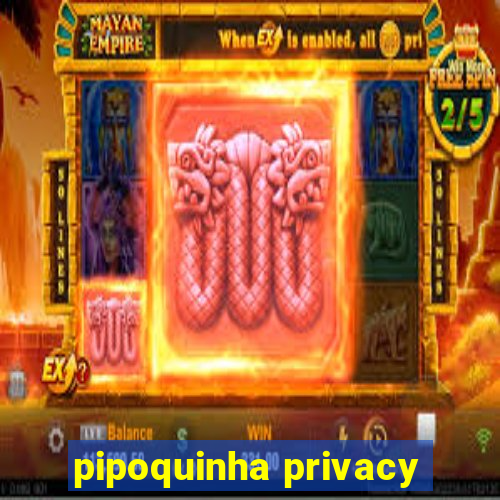 pipoquinha privacy